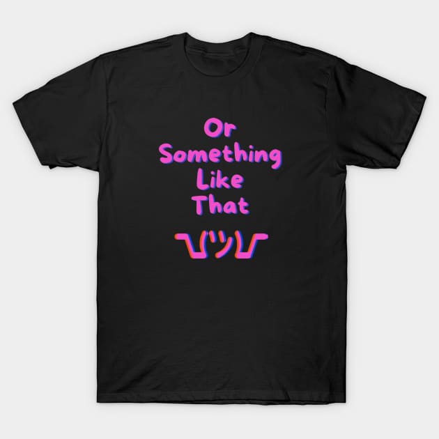 Or Something Like That ? T-Shirt by TorrezvilleTees